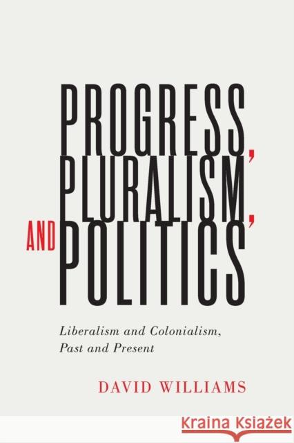 Progress, Pluralism, and Politics: Liberalism and Colonialism, Past and Present Volume 79 Williams, David 9780228004097 McGill-Queen's University Press