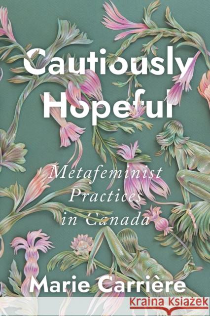 Cautiously Hopeful: Metafeminist Practices in Canada Carri 9780228004226