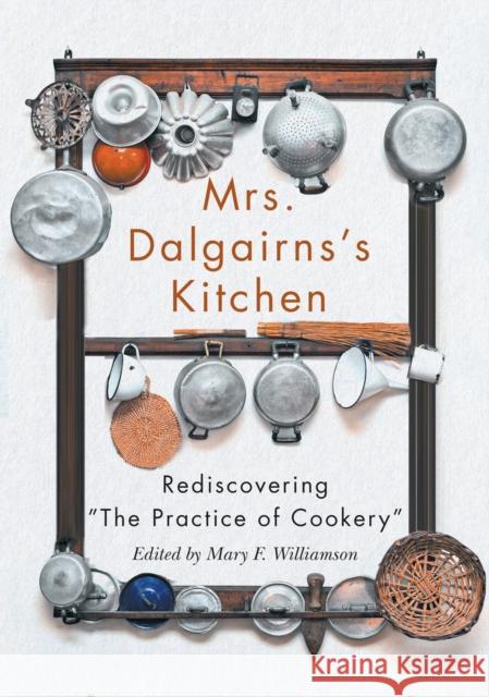 Mrs Dalgairns's Kitchen: Rediscovering the Practice of Cookery Williamson, Mary F. 9780228005339