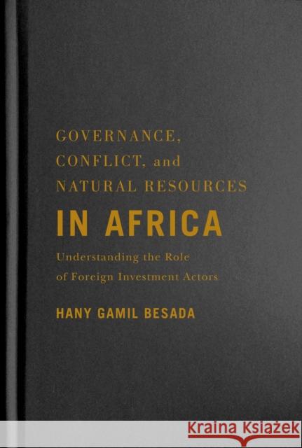 Governance, Conflict, and Natural Resources in Africa: Understanding the Role of Foreign Investment Actors Hany Gamil Besada 9780228005438 McGill-Queen's University Press