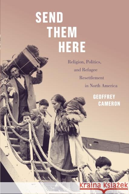 Send Them Here: Religion, Politics, and Refugee Resettlement in North America Volume 5 Cameron, Geoffrey 9780228005513 McGill-Queen's University Press