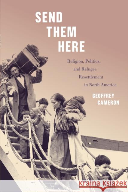 Send Them Here: Religion, Politics, and Refugee Resettlement in North America Volume 5 Cameron, Geoffrey 9780228005513