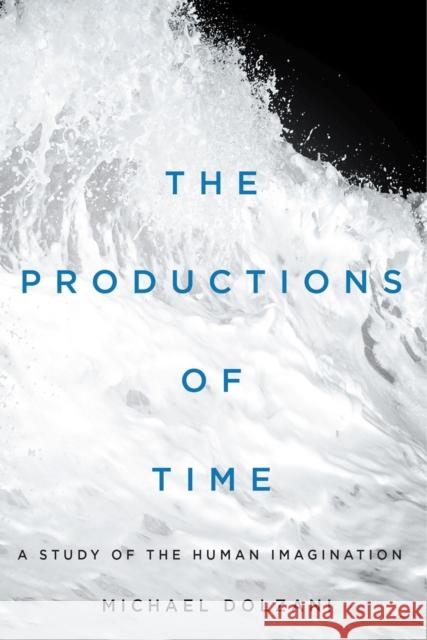 The Productions of Time: A Study of the Human Imagination Michael Dolzani 9780228005582 McGill-Queen's University Press