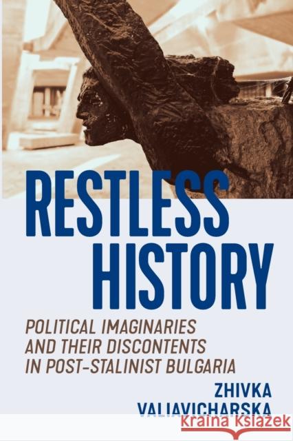 Restless History: Political Imaginaries and Their Discontents in Post-Stalinist Bulgaria Zhivka Valiavicharska 9780228005834