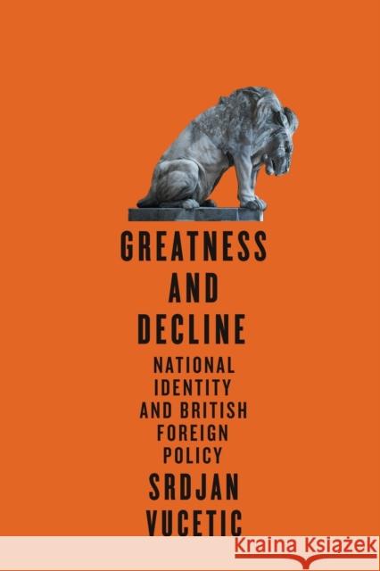 Greatness and Decline: National Identity and British Foreign Policy Srdjan Vucetic 9780228005872 McGill-Queen's University Press