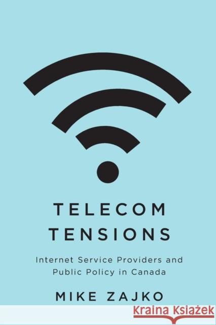 Telecom Tensions: Internet Service Providers and Public Policy in Canada Mike Zajko 9780228005896 McGill-Queen's University Press