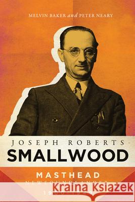 Joseph Roberts Smallwood: Masthead Newfoundlander, 1900-1949 Melvin Baker Peter Neary 9780228006312