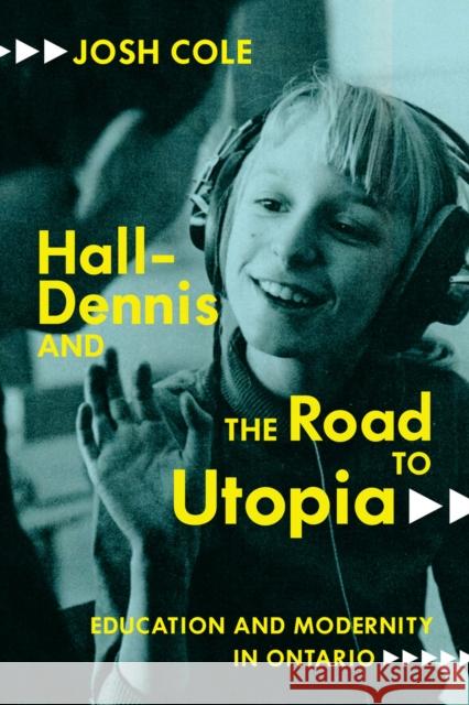 Hall-Dennis and the Road to Utopia: Education and Modernity in Ontario Josh Cole 9780228006336 McGill-Queen's University Press