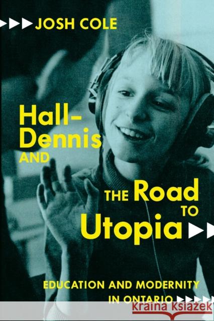 Hall-Dennis and the Road to Utopia: Education and Modernity in Ontario Josh Cole 9780228006343 McGill-Queen's University Press