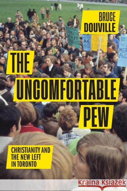 The Uncomfortable Pew: Christianity and the New Left in Toronto Bruce Douville 9780228006350 McGill-Queen's University Press