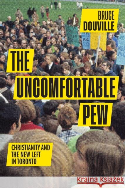 The Uncomfortable Pew: Christianity and the New Left in Toronto Bruce Douville 9780228006367 McGill-Queen's University Press