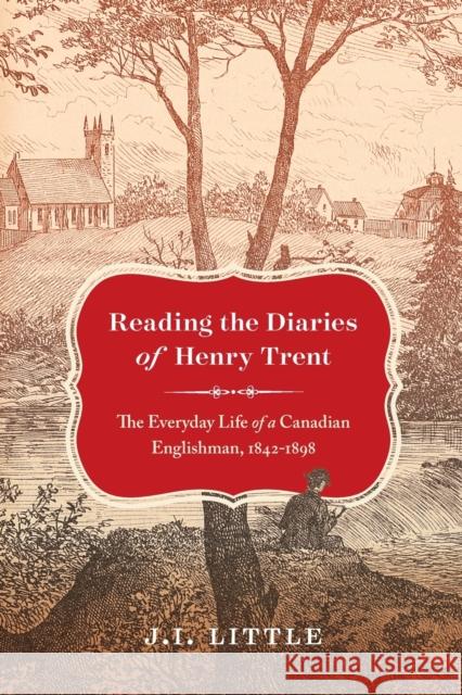 Reading the Diaries of Henry Trent: The Everyday Life of a Canadian Englishman, 1842-1898 J. I. Little 9780228006619 McGill-Queen's University Press