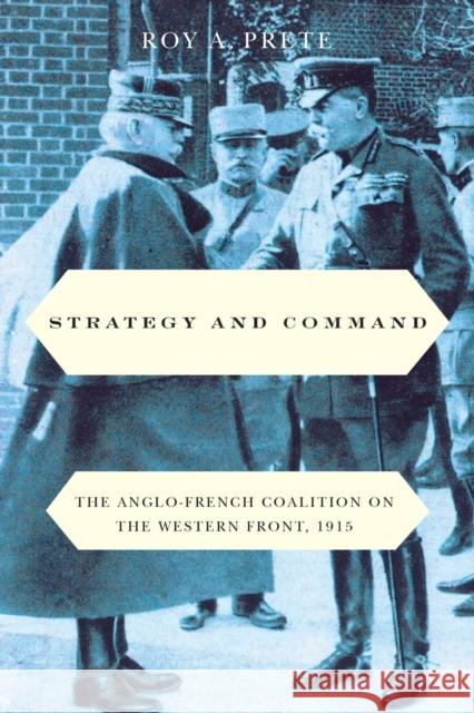 Strategy and Command: The Anglo-French Coalition on the Western Front, 1915 Roy A. Prete 9780228006640