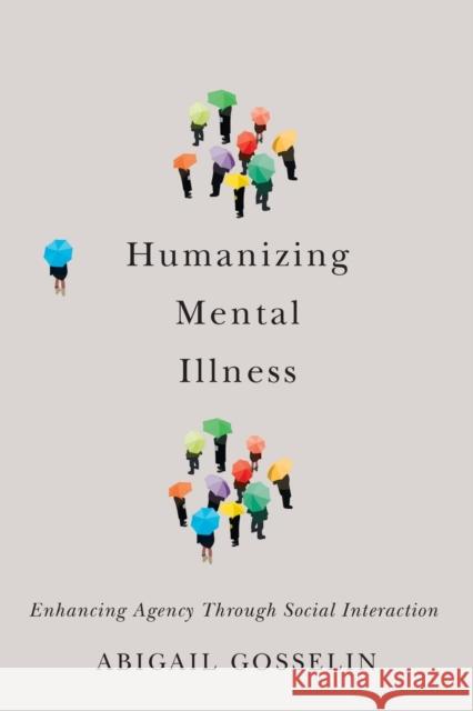 Humanizing Mental Illness: Enhancing Agency Through Social Interaction Abigail Gosselin 9780228006794 McGill-Queen's University Press