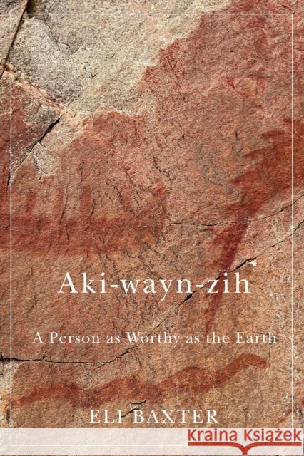 Aki-Wayn-Zih: A Person as Worthy as the Earth Eli Baxter Matthew Ryan Smith 9780228008071 McGill-Queen's University Press