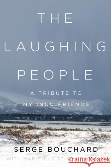 The Laughing People: A Tribute to My Innu Friends L Craig Lund Serge Bouchard 9780228008125