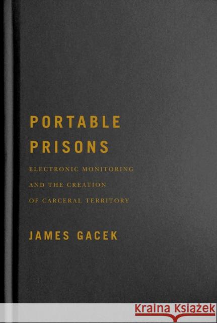 Portable Prisons: Electronic Monitoring and the Creation of Carceral Territory James Gacek 9780228008279 McGill-Queen's University Press