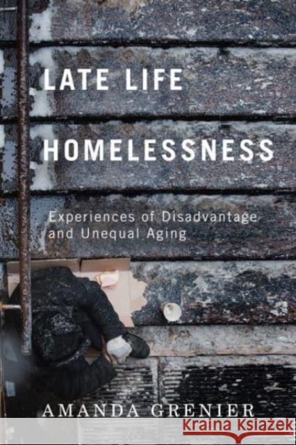 Late-Life Homelessness: Experiences of Disadvantage and Unequal Aging Amanda Grenier 9780228008354 McGill-Queen's University Press
