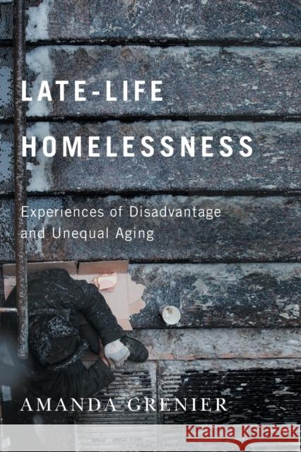 Late-Life Homelessness: Experiences of Disadvantage and Unequal Aging Amanda Grenier 9780228008361 McGill-Queen's University Press