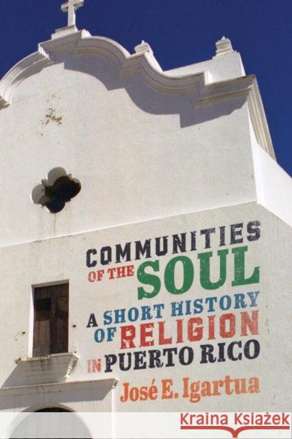 Communities of the Soul: A Short History of Religion in Puerto Rico Jos Igartua 9780228008408 McGill-Queen's University Press