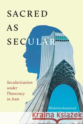 Sacred as Secular: Secularization under Theocracy in Iran Abdolmohammad Kazemipur 9780228008460 McGill-Queen's University Press