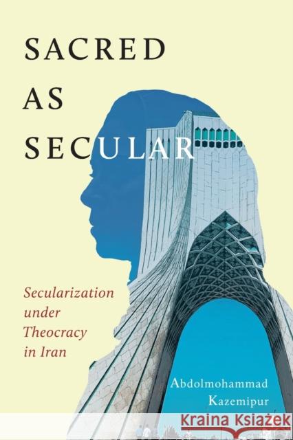 Sacred as Secular: Secularization Under Theocracy in Iran Volume 11 Kazemipur, Abdolmohammad 9780228008477 McGill-Queen's University Press