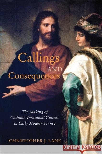 Callings and Consequences: The Making of Catholic Vocational Culture in Early Modern France Christopher J. Lane 9780228008545