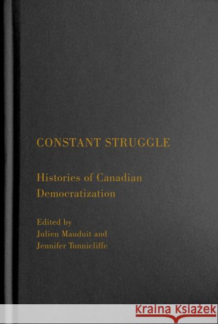Constant Struggle: Histories of Canadian Democratization Julien Mauduit Jennifer Tunnicliffe 9780228008668 McGill-Queen's University Press