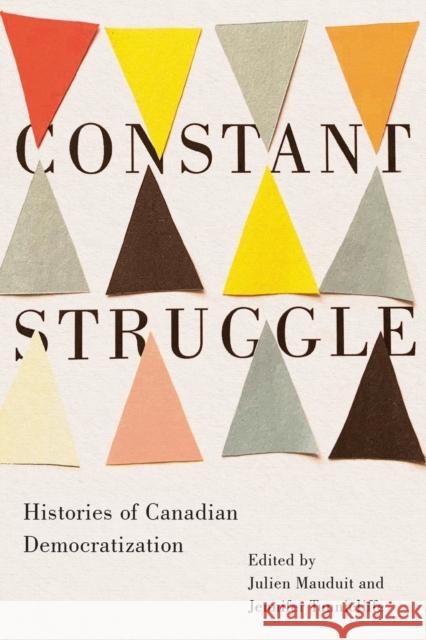 Constant Struggle: Histories of Canadian Democratization Julien Mauduit Jennifer Tunnicliffe 9780228008675 McGill-Queen's University Press