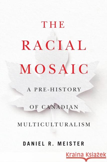 The Racial Mosaic: A Pre-History of Canadian Multiculturalism Volume 10 Meister, Daniel R. 9780228008712 McGill-Queen's University Press