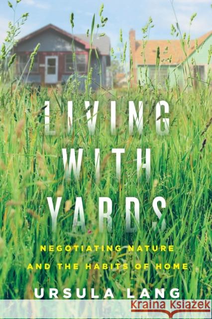 Living with Yards: Negotiating Nature and the Habits of Home Ursula Lang 9780228008989