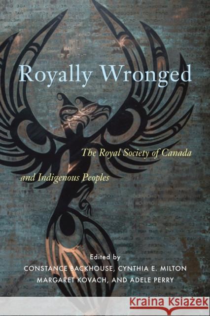 Royally Wronged: The Royal Society of Canada and Indigenous Peoples Constance Backhouse Cynthia E. Milton Sakohtew Pisim Iskwew Margaret Kovach 9780228009023