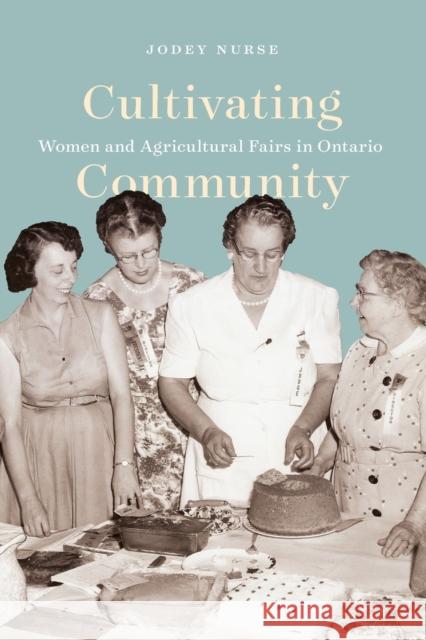 Cultivating Community: Women and Agricultural Fairs in Ontario Jodey Nurse 9780228009153 McGill-Queen's University Press