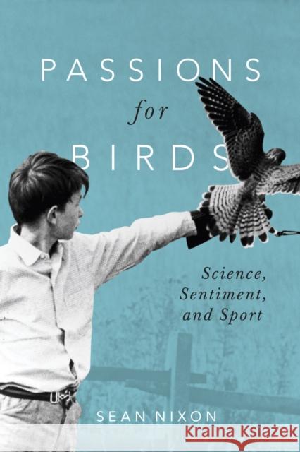 Passions for Birds: Science, Sentiment, and Sport Nixon, Sean 9780228010456