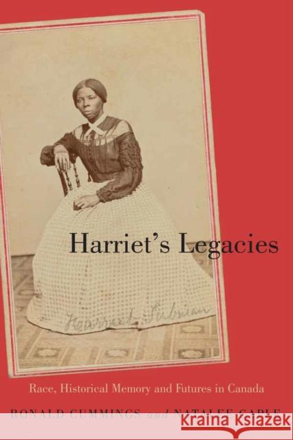 Harriet's Legacies: Race, Historical Memory, and Futures in Canada Ronald Cummings Natalee Caple 9780228010654 McGill-Queen's University Press