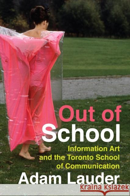 Out of School: Information Art and the Toronto School of Communication Adam Lauder 9780228010869 McGill-Queen's University Press