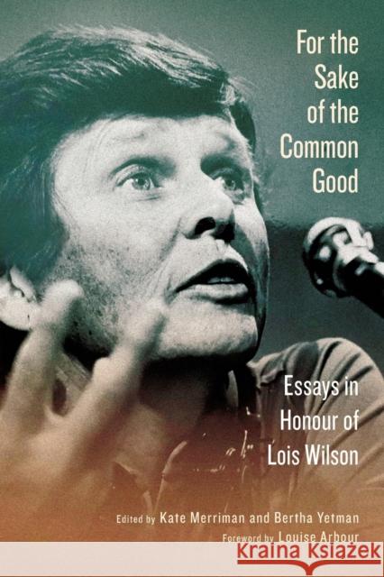 For the Sake of the Common Good: Essays in Honour of Lois Wilson Kate Merriman Bertha Yetman Louise Arbour 9780228010951