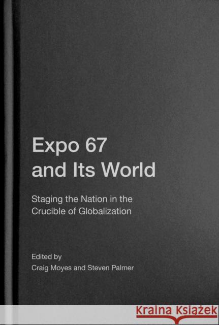 Expo 67 and Its World: Staging the Nation in the Crucible of Globalization Craig Moyes Steven Palmer 9780228010999 McGill-Queen's University Press