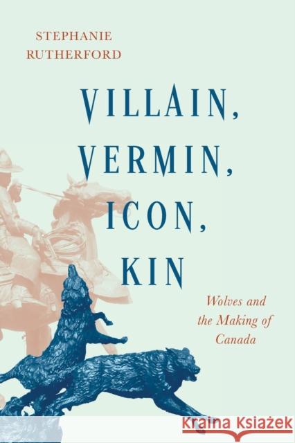 Villain, Vermin, Icon, Kin: Wolves and the Making of Canada Stephanie Rutherford 9780228011088 McGill-Queen's University Press