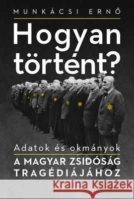 Hogyan Történt?: Adatok És Okmányok a Magyar Zsidóság Tragédiájához Munkácsi, Erno 9780228011200