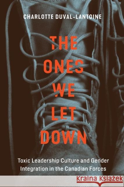 The Ones We Let Down: Toxic Leadership Culture and Gender Integration in the Canadian Forces Charlotte Duval-Lantoine 9780228011262 McGill-Queen's University Press