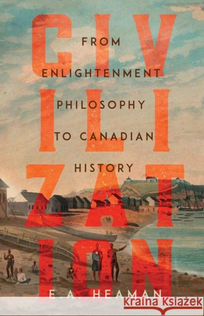 Civilization: From Enlightenment Philosophy to Canadian History E. a. Heaman 9780228011484