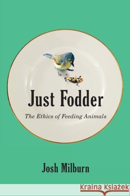 Just Fodder: The Ethics of Feeding Animals Josh Milburn 9780228011514 McGill-Queen's University Press