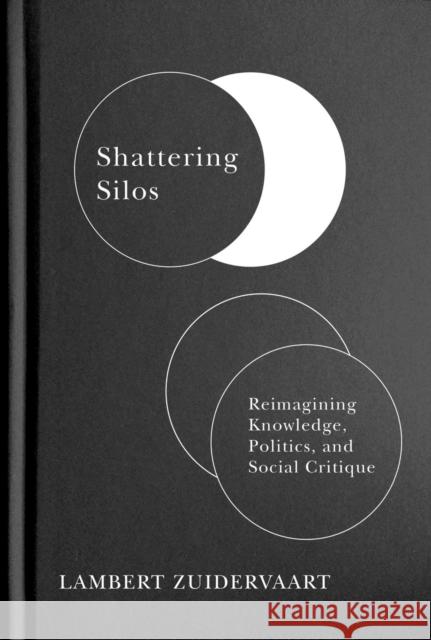 Shattering Silos: Reimagining Knowledge, Politics, and Social Critique Lambert Zuidervaart 9780228011576 McGill-Queen's University Press