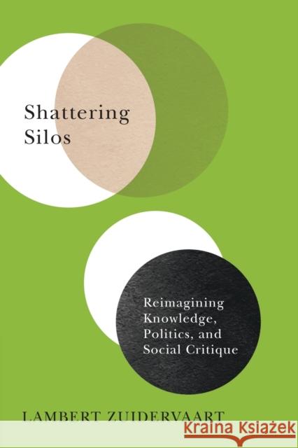 Shattering Silos: Reimagining Knowledge, Politics, and Social Critique Lambert Zuidervaart 9780228011583 McGill-Queen's University Press