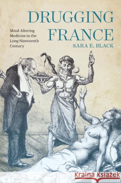 Drugging France: Mind-Altering Medicine in the Long Nineteenth Century Sara E. Black 9780228011644 McGill-Queen's University Press