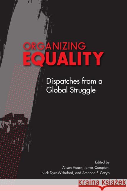 Organizing Equality: Dispatches from a Global Struggle Alison Hearn, James Compton, Nick Dyer-Witheford, Amanda F. Grzyb 9780228011958 McGill-Queen's University Press