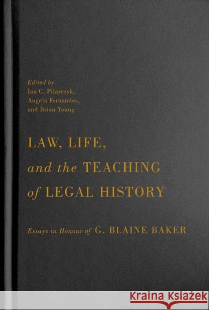 Law, Life, and the Teaching of Legal History: Essays in Honour of G. Blaine Baker Ian C. Pilarczyk Angela Fernandez Brian Young 9780228012061 McGill-Queen's University Press