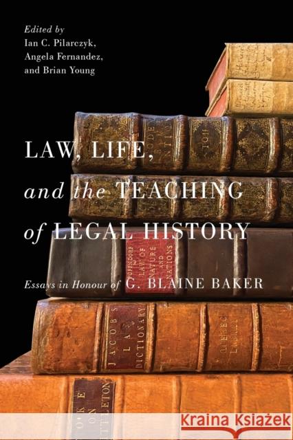 Law, Life, and the Teaching of Legal History: Essays in Honour of G. Blaine Baker Ian C. Pilarczyk Angela Fernandez Brian Young 9780228012078 McGill-Queen's University Press