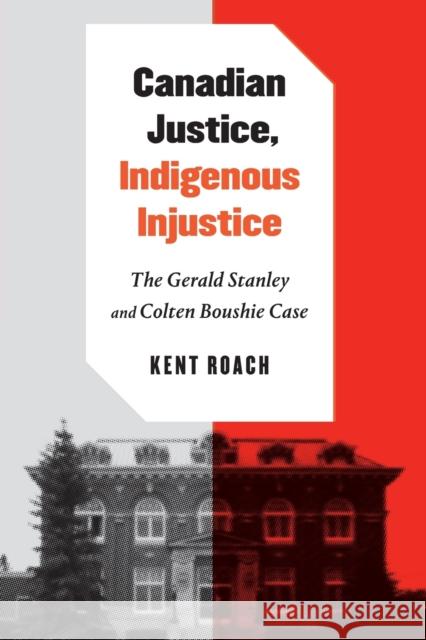 Canadian Justice, Indigenous Injustice: The Gerald Stanley and Colten Boushie Case Kent Roach John Borrows 9780228012122